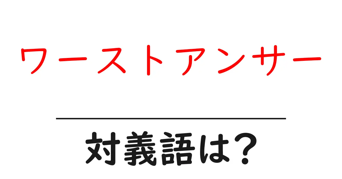 ワーストアンサーの対義語・反対語を使用例を交えて分かりやすく解説!