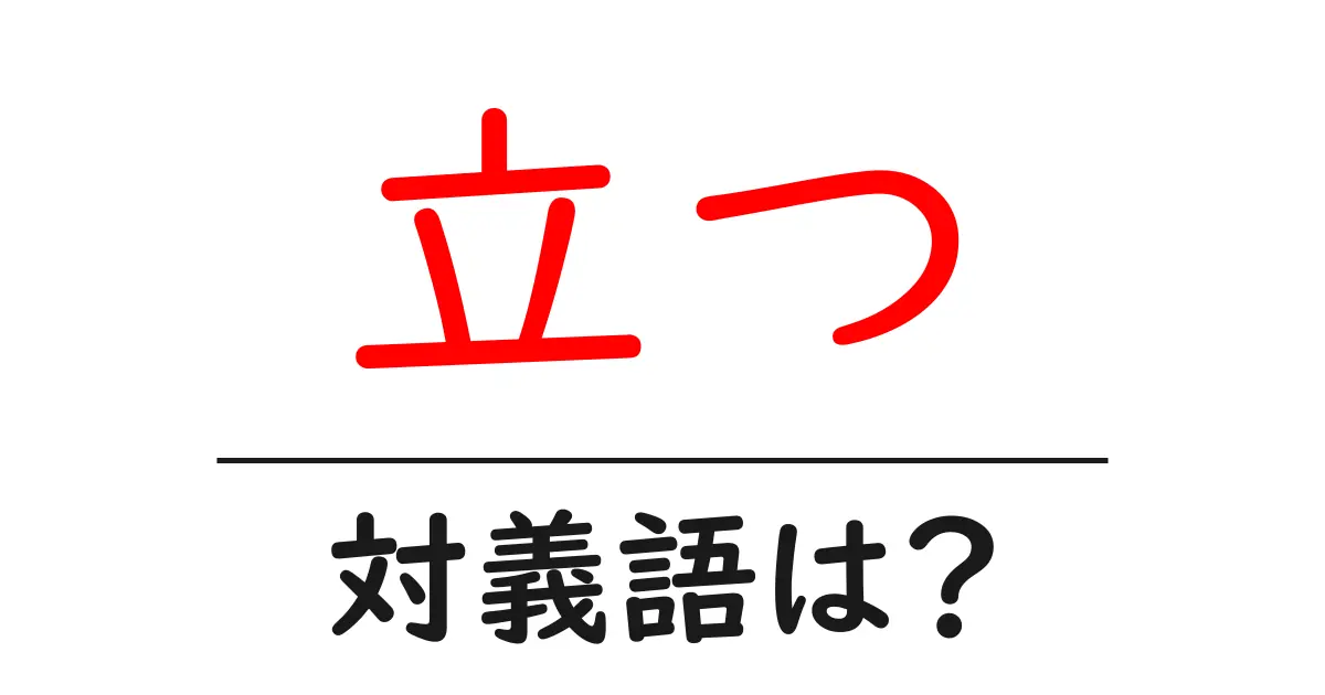 立つの対義語・反対語を使用例を交えて分かりやすく解説!