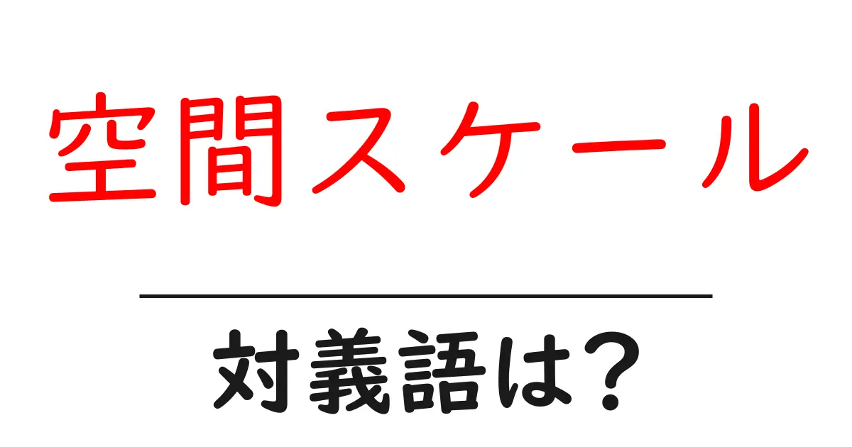 空間スケールの対義語・反対語を使用例を交えて分かりやすく解説!