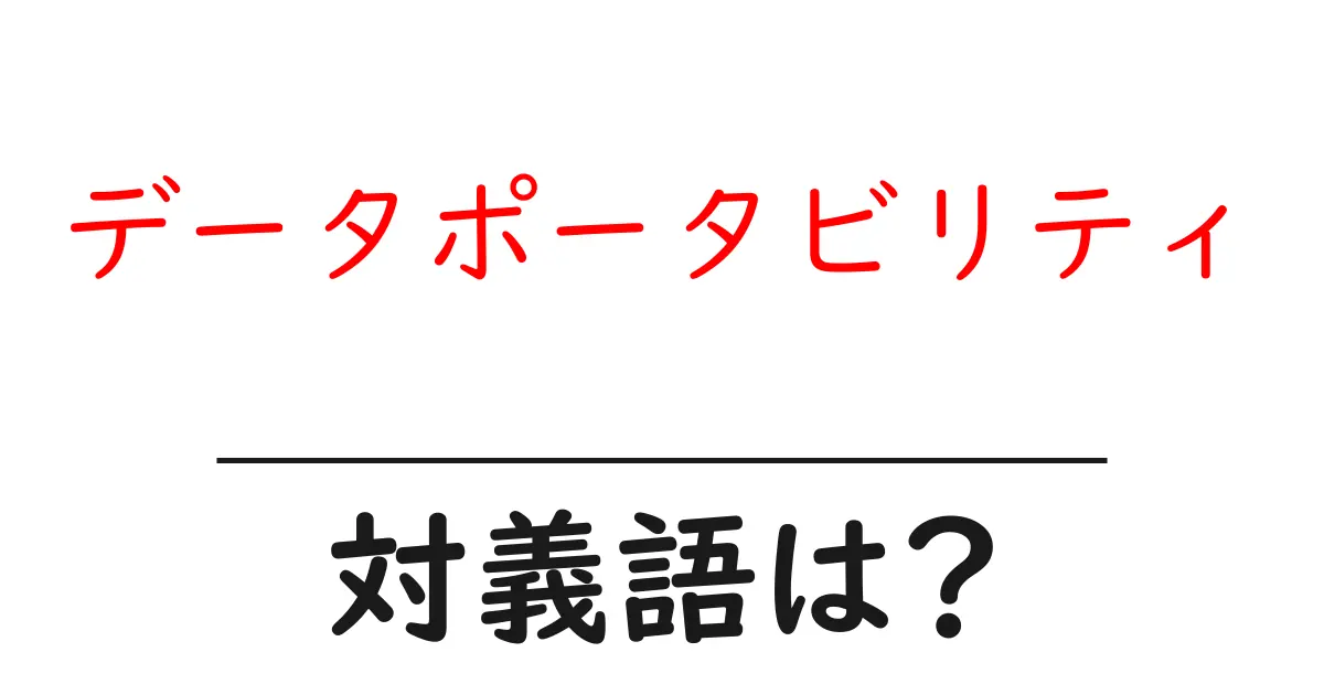 データポータビリティの対義語・反対語を使用例を交えて分かりやすく解説!