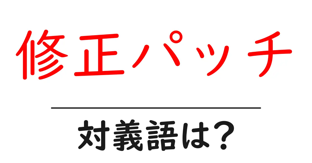 修正パッチの対義語・反対語を使用例を交えて分かりやすく解説!