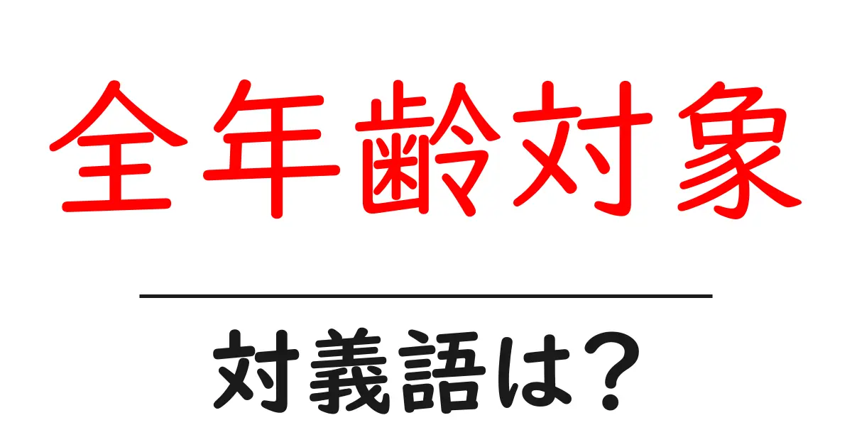 全年齢対象の対義語・反対語を使用例を交えて分かりやすく解説!