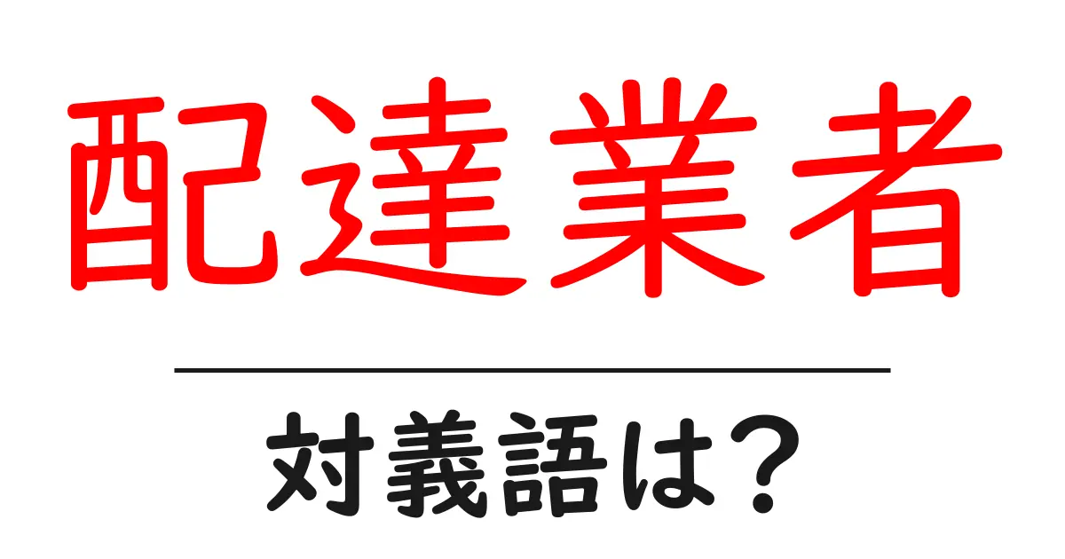 配達業者の対義語・反対語を使用例を交えて分かりやすく解説!