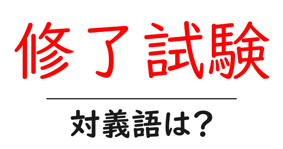 修了試験の対義語・反対語を使用例を交えて分かりやすく解説!