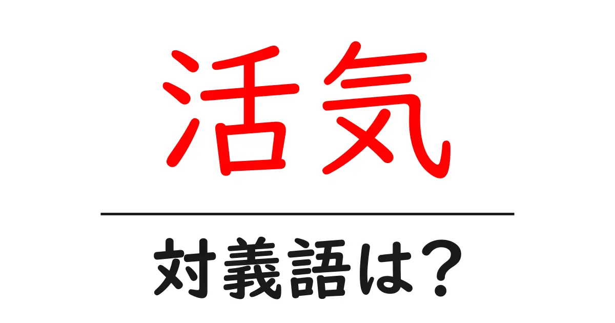 活気の対義語・反対語を使用例を交えて分かりやすく解説!