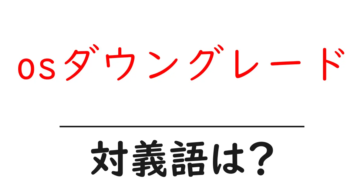 osダウングレードの対義語・反対語を使用例を交えて分かりやすく解説!