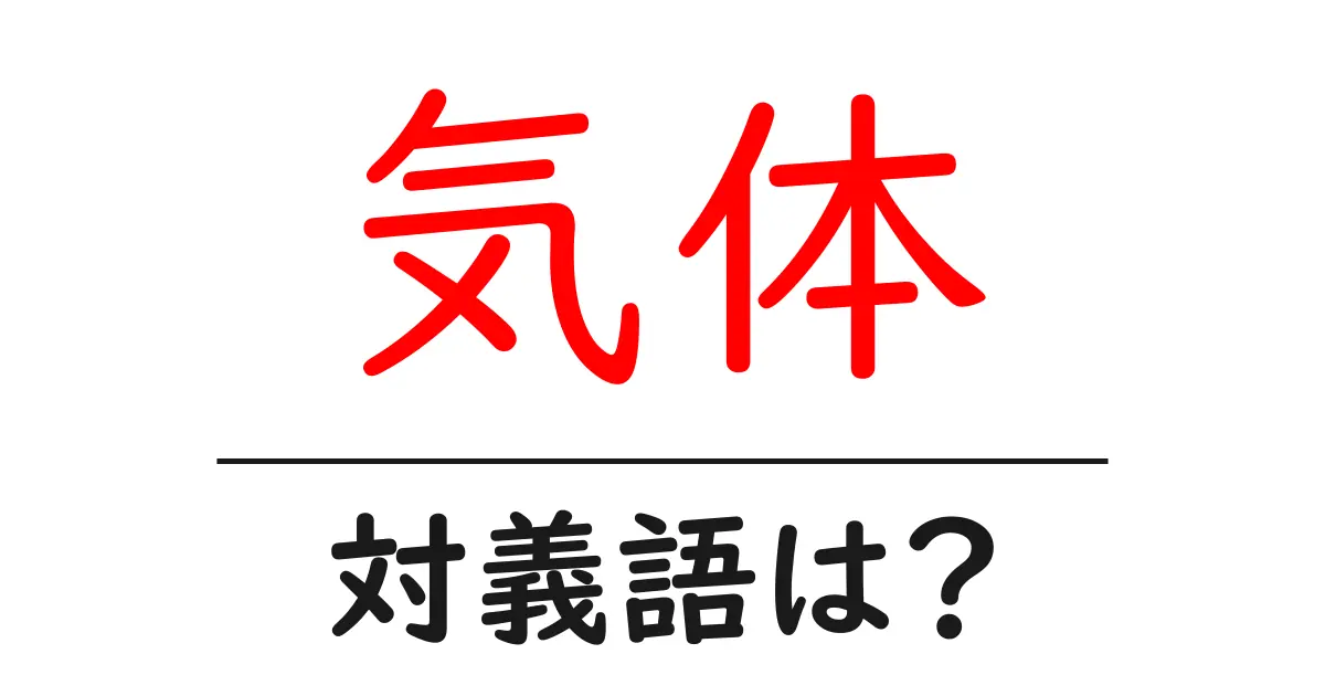 気体の対義語・反対語を使用例を交えて分かりやすく解説!
