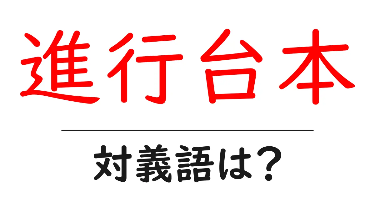 進行台本の対義語・反対語を使用例を交えて分かりやすく解説!