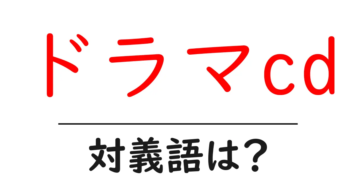ドラマcdの対義語・反対語を使用例を交えて分かりやすく解説!