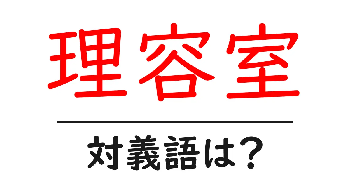 理容室の対義語・反対語を使用例を交えて分かりやすく解説!