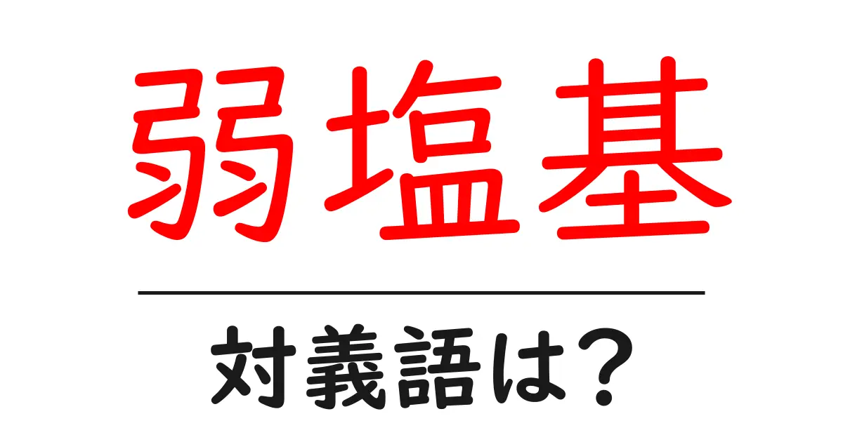 弱塩基の対義語・反対語を使用例を交えて分かりやすく解説!