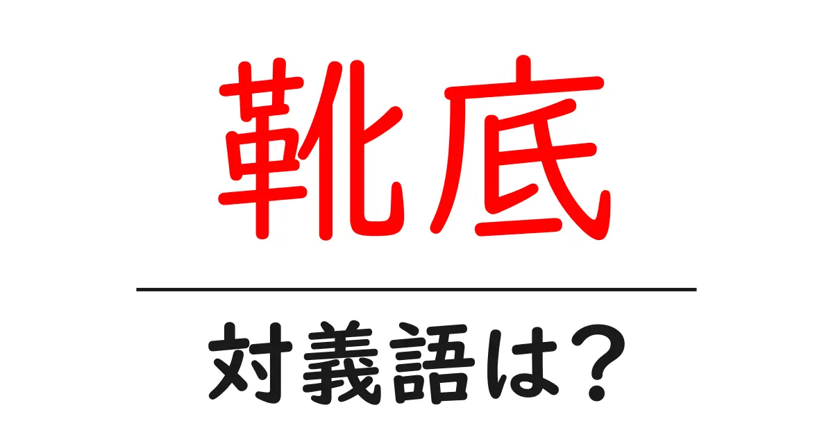 靴底の対義語・反対語を使用例を交えて分かりやすく解説!