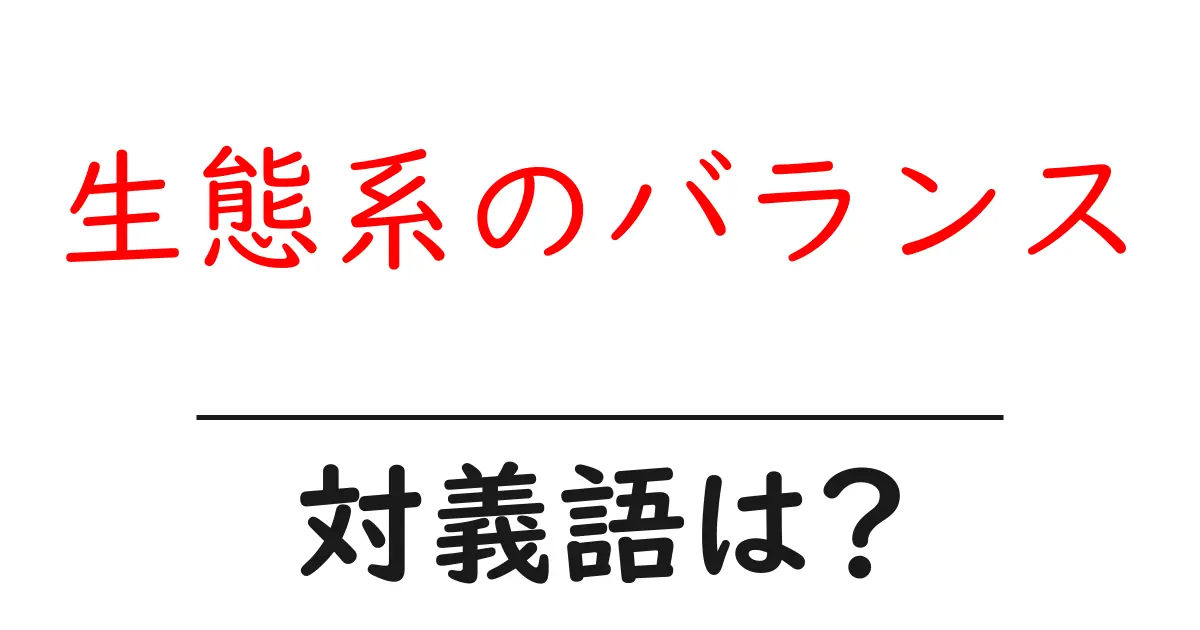 生態系のバランスの対義語・反対語を使用例を交えて分かりやすく解説!