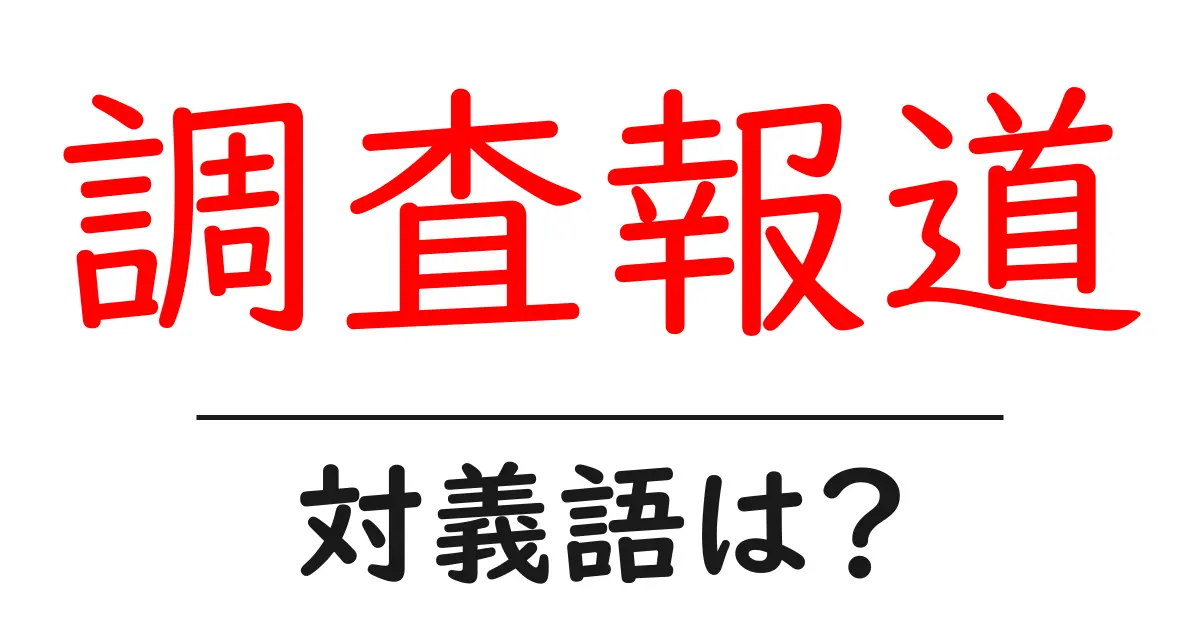 調査報道の対義語・反対語を使用例を交えて分かりやすく解説！