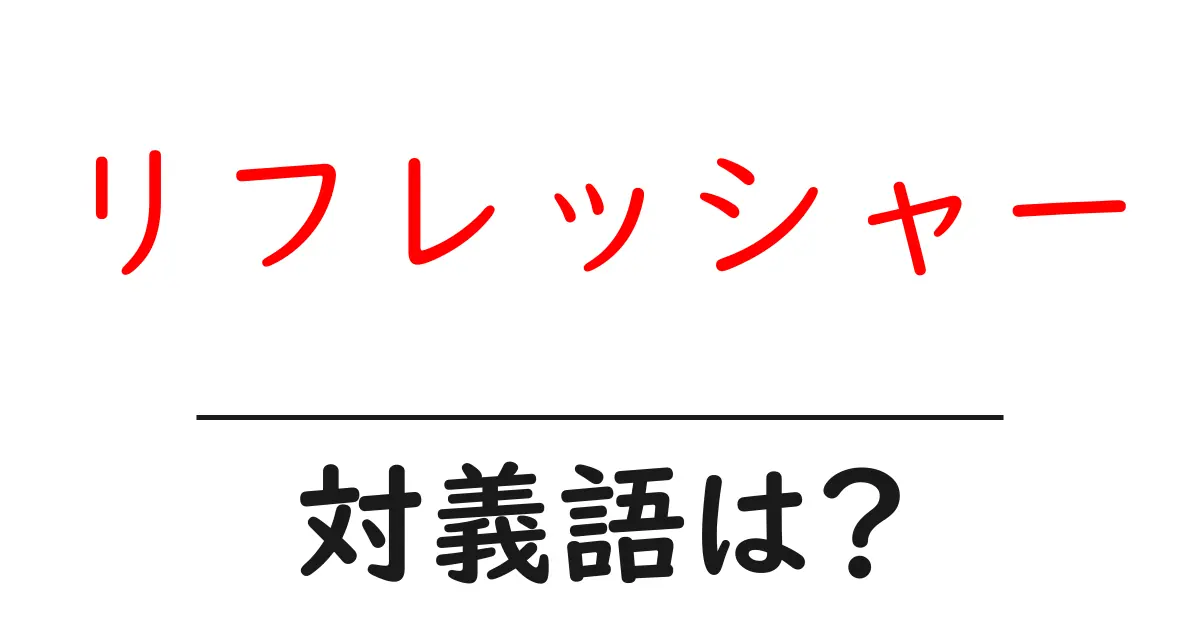リフレッシャーの対義語・反対語を使用例を交えて分かりやすく解説!