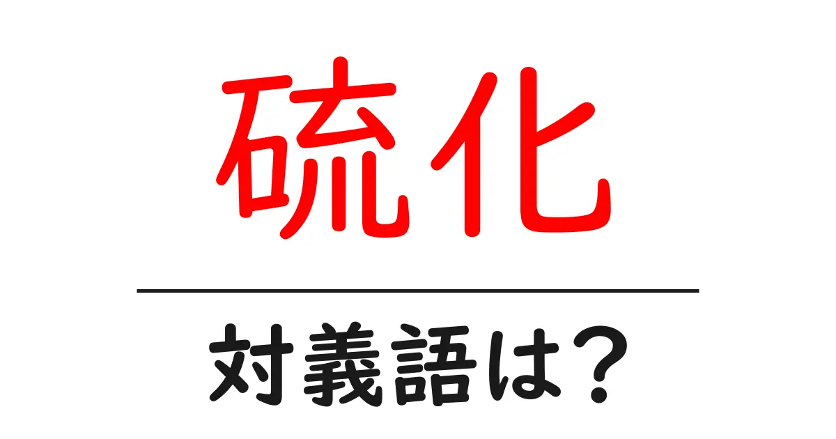 硫化の対義語・反対語を使用例を交えて分かりやすく解説!