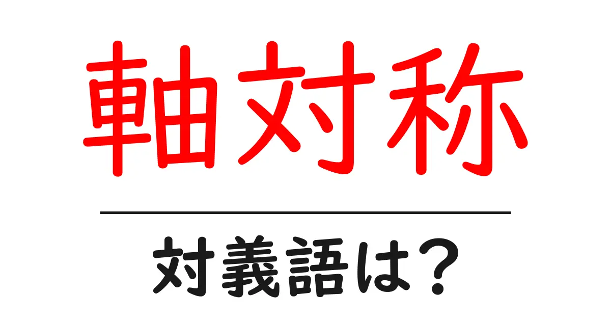 軸対称の対義語・反対語を使用例を交えて分かりやすく解説!