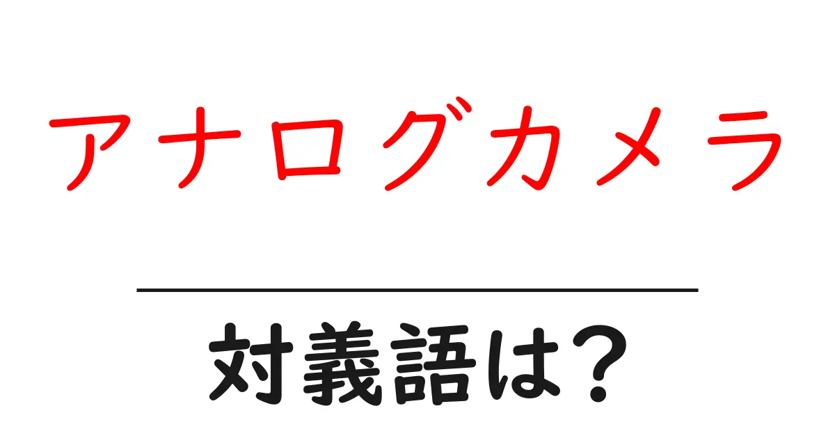 アナログカメラの対義語・反対語を使用例を交えて分かりやすく解説!