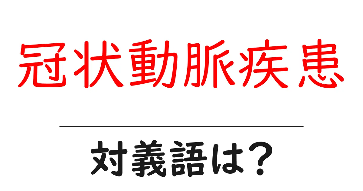 冠状動脈疾患の対義語・反対語を使用例を交えて分かりやすく解説!