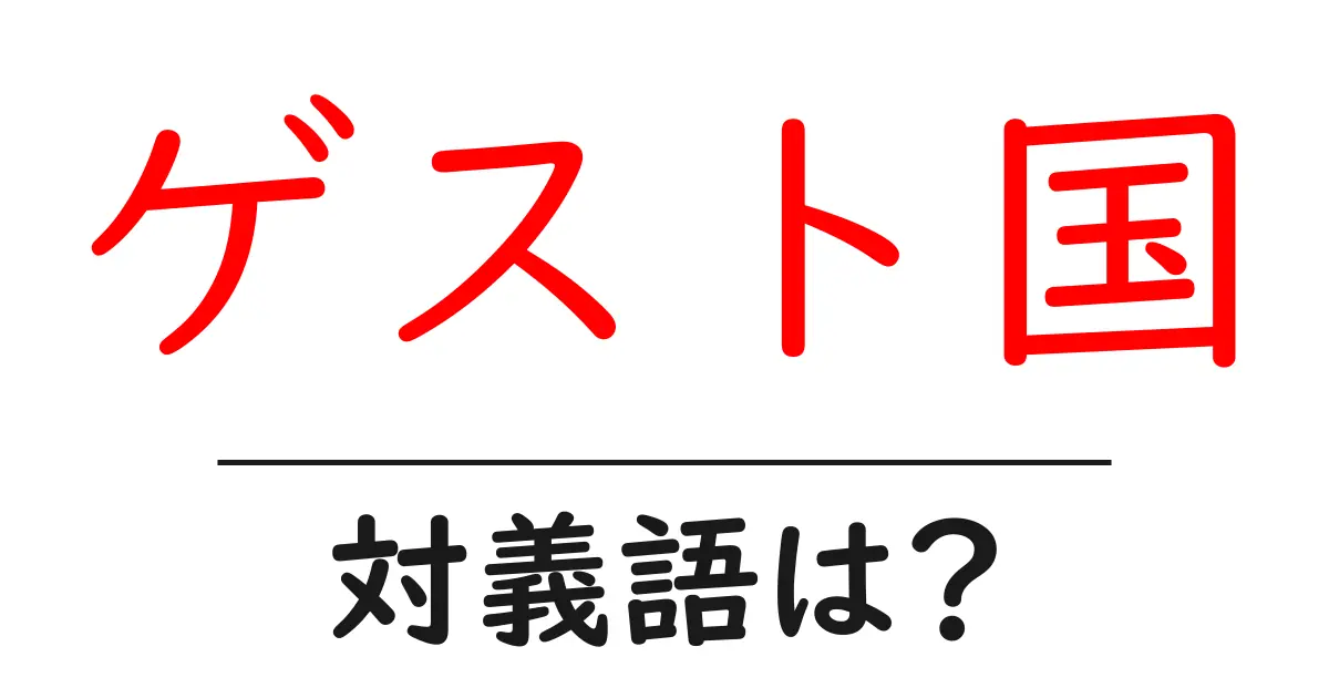 ゲスト国の対義語・反対語を使用例を交えて分かりやすく解説!