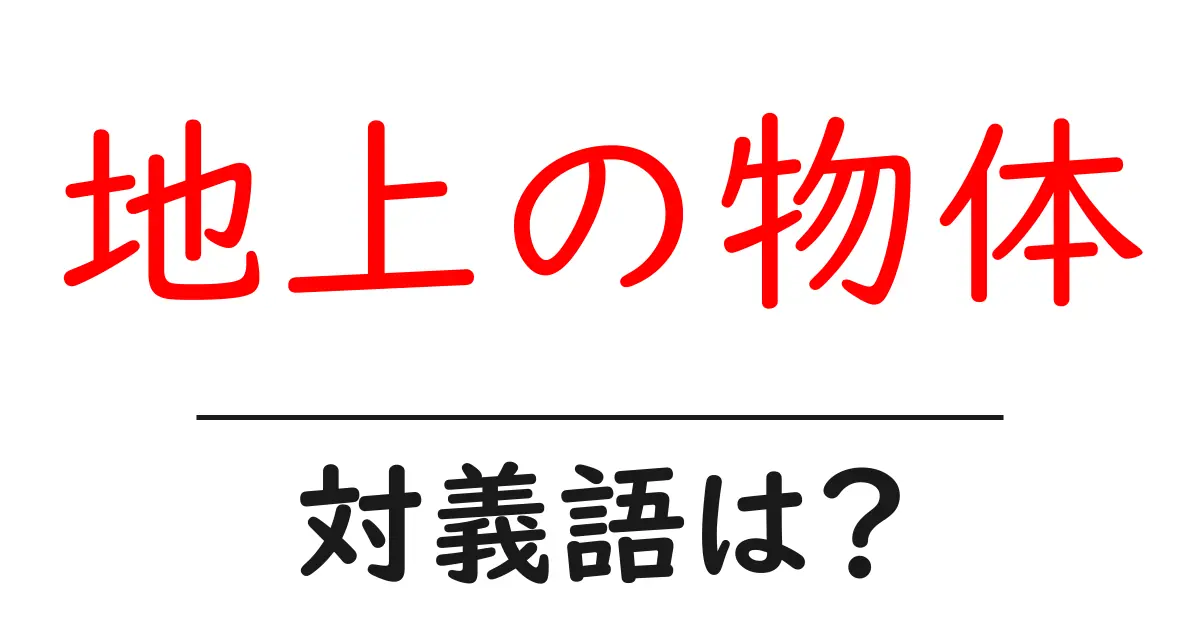 地上の物体の対義語・反対語を使用例を交えて分かりやすく解説!