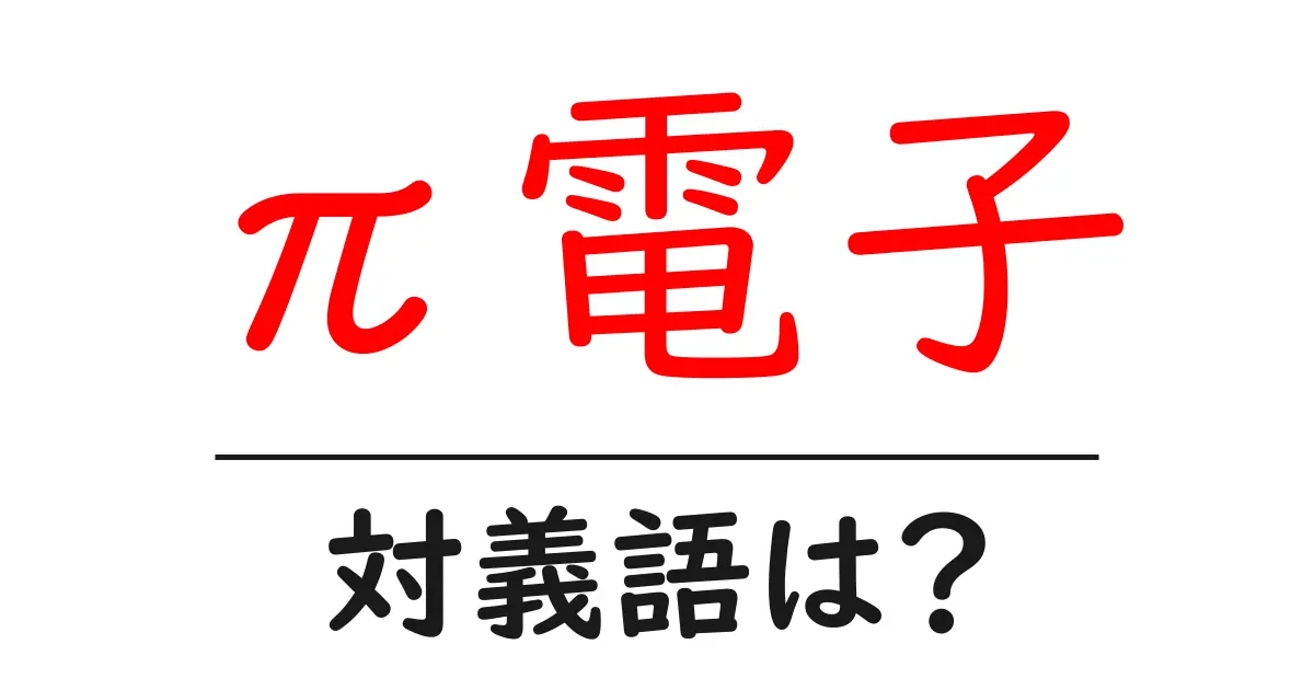 π電子の対義語・反対語を使用例を交えて分かりやすく解説！