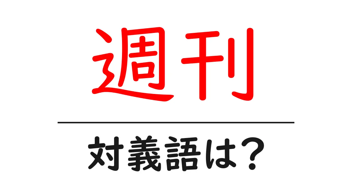 週刊の対義語・反対語を使用例を交えて分かりやすく解説!