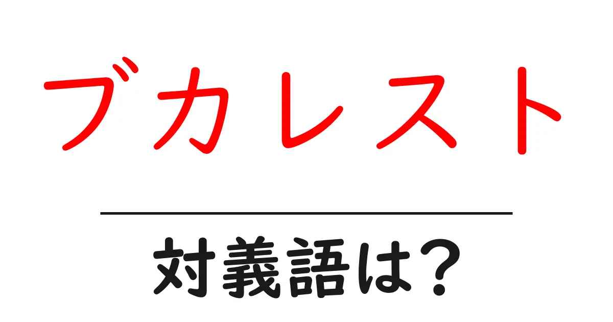 ブカレストの対義語・反対語を使用例を交えて分かりやすく解説!