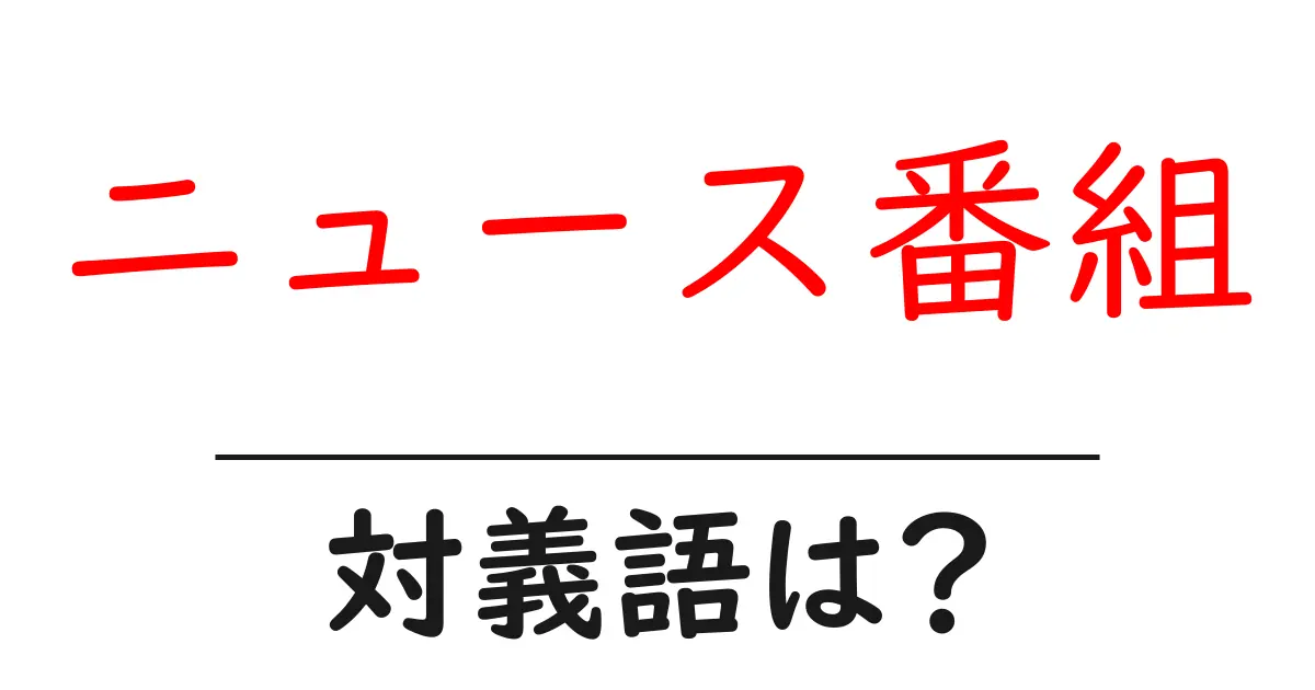 ニュース番組の対義語・反対語を使用例を交えて分かりやすく解説!