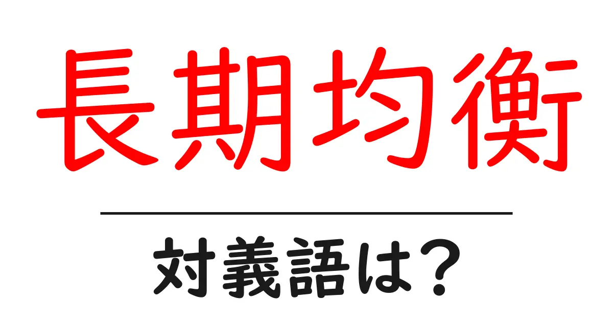 長期均衡の対義語・反対語を使用例を交えて分かりやすく解説!