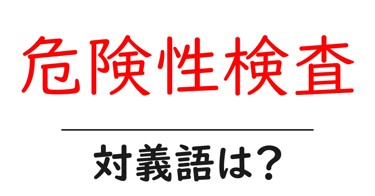 危険性検査の対義語・反対語を使用例を交えて分かりやすく解説!