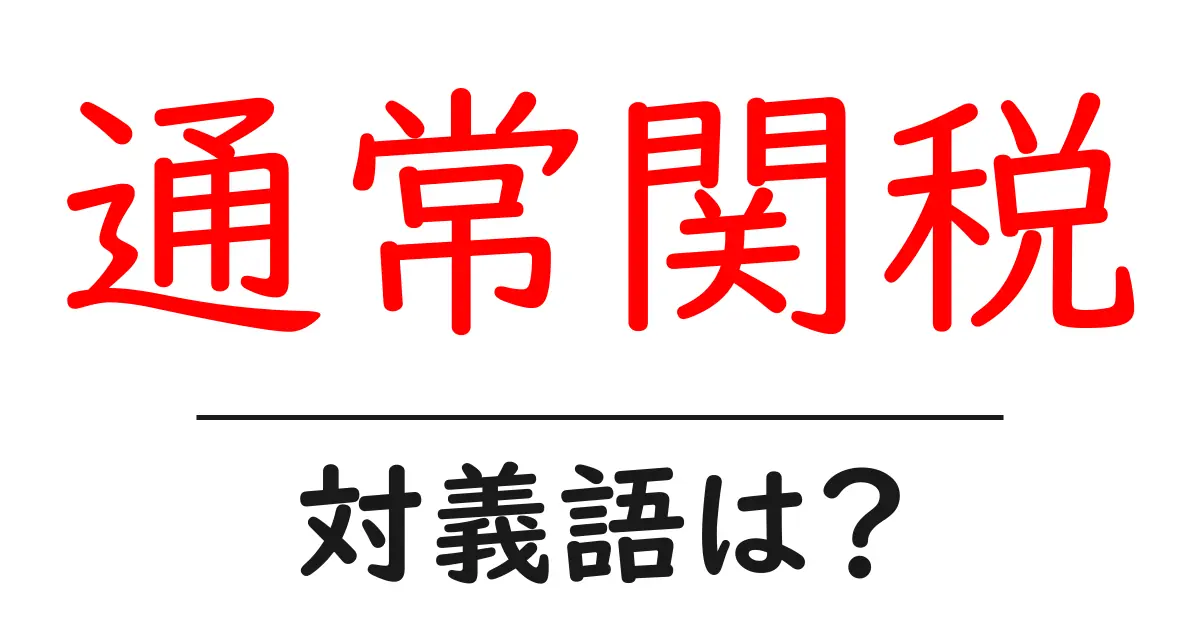 通常関税の対義語・反対語を使用例を交えて分かりやすく解説!