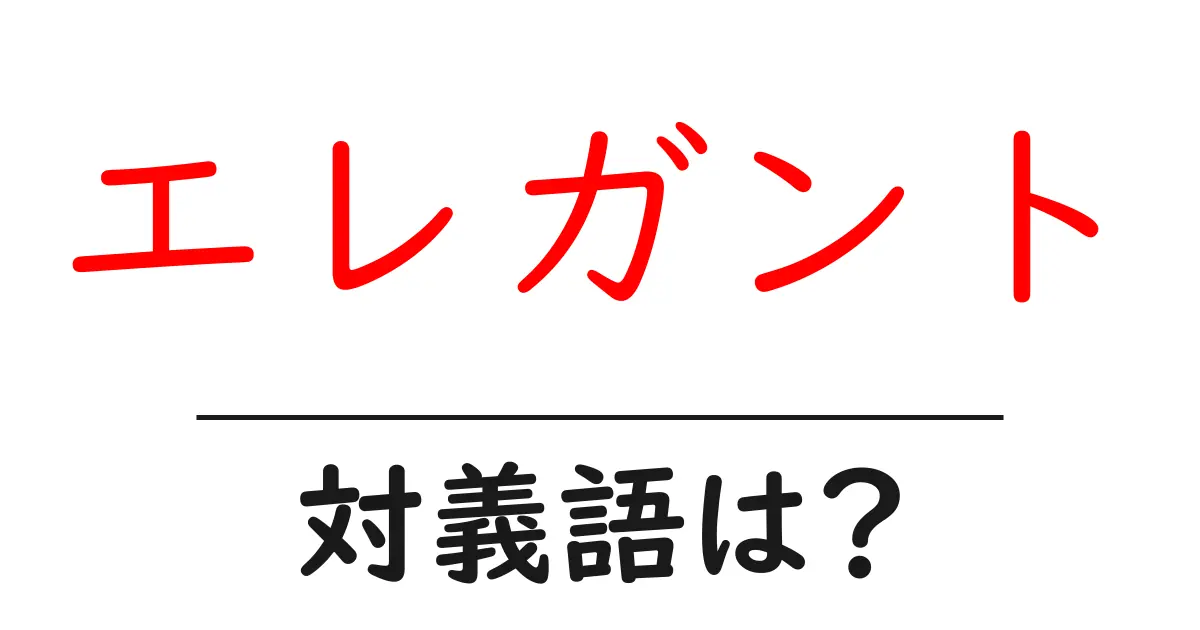 エレガントの対義語・反対語を使用例を交えて分かりやすく解説!