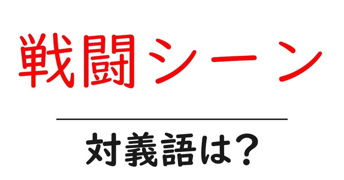 戦闘シーンの対義語・反対語を使用例を交えて分かりやすく解説!