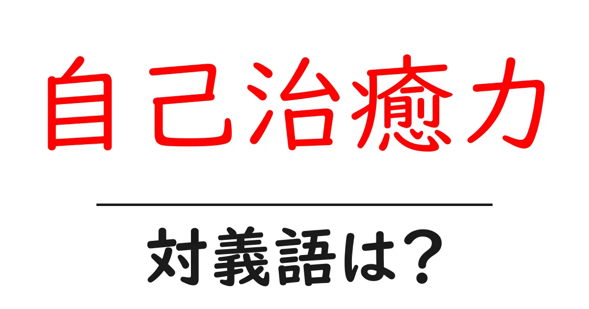 自己治癒力の対義語・反対語を使用例を交えて分かりやすく解説!