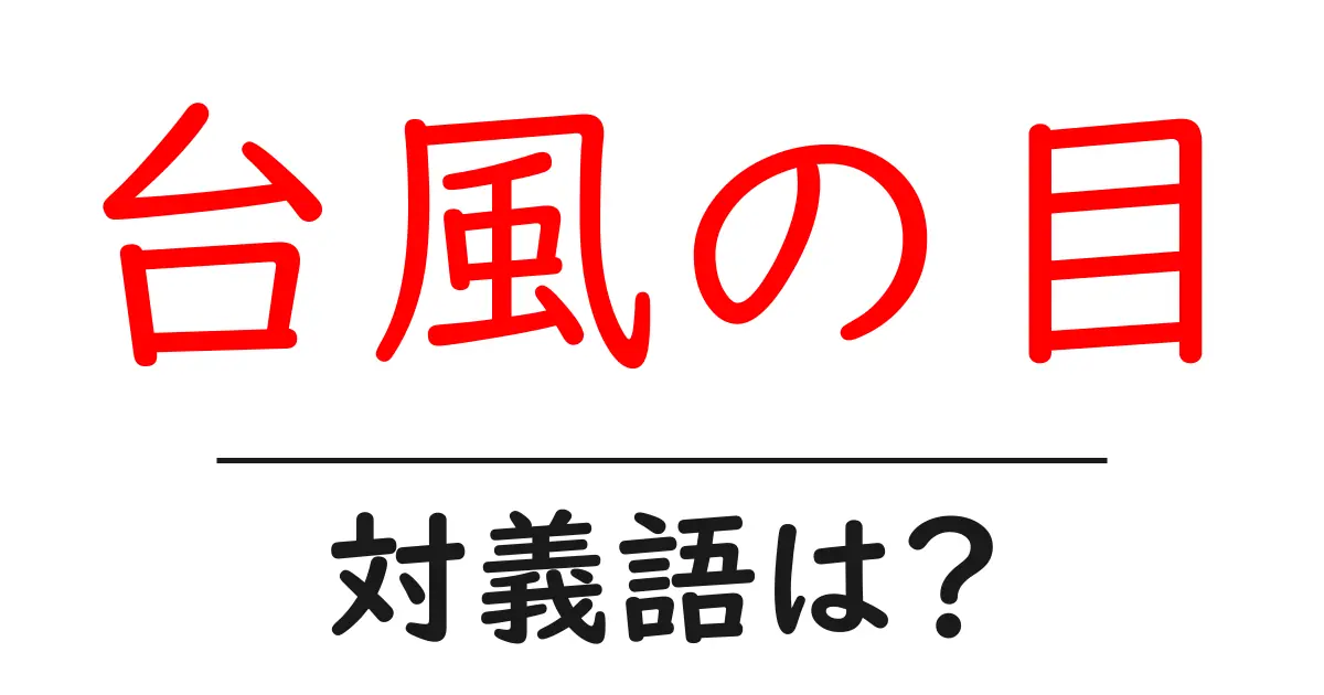 台風の目の対義語・反対語を使用例を交えて分かりやすく解説!
