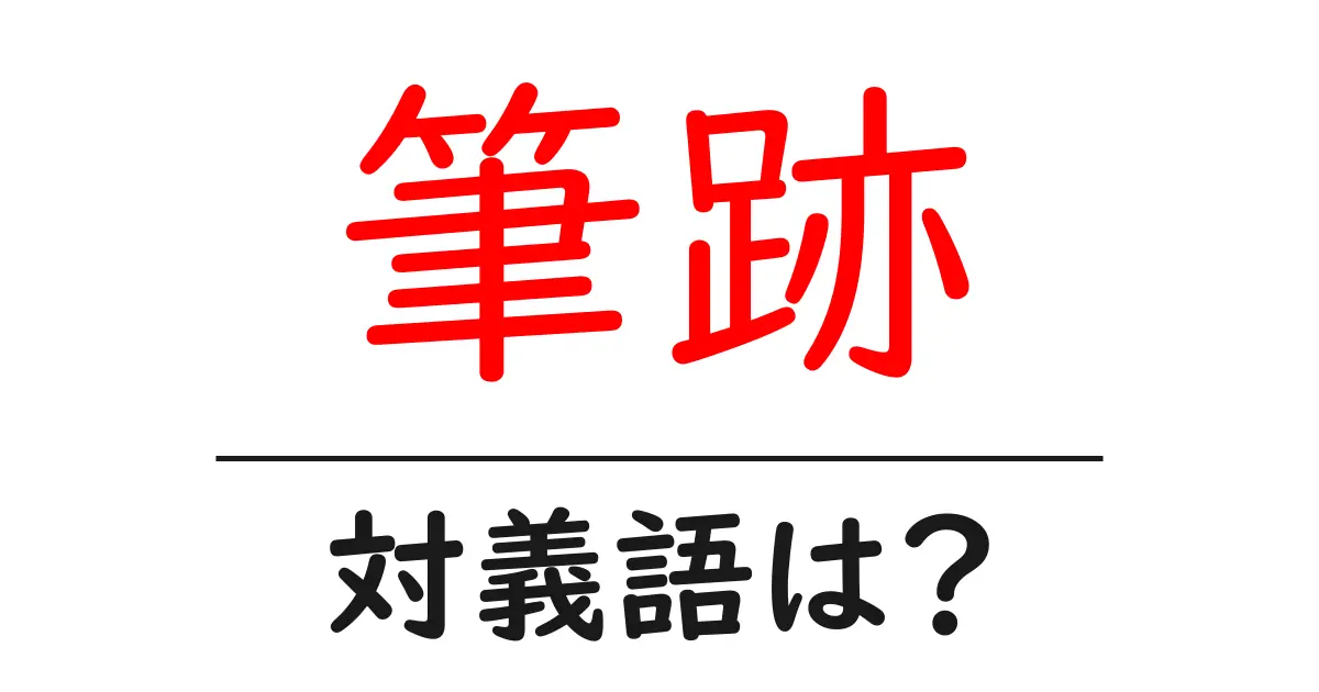 筆跡の対義語・反対語を使用例を交えて分かりやすく解説！