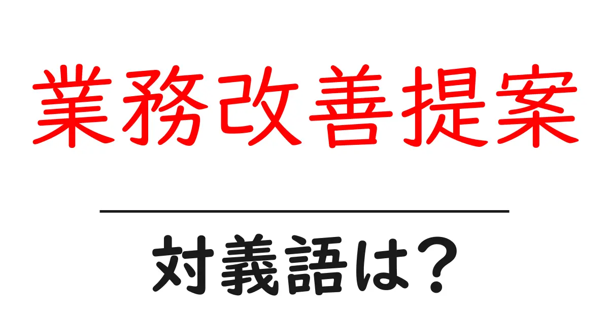 業務改善提案の対義語・反対語を使用例を交えて分かりやすく解説!