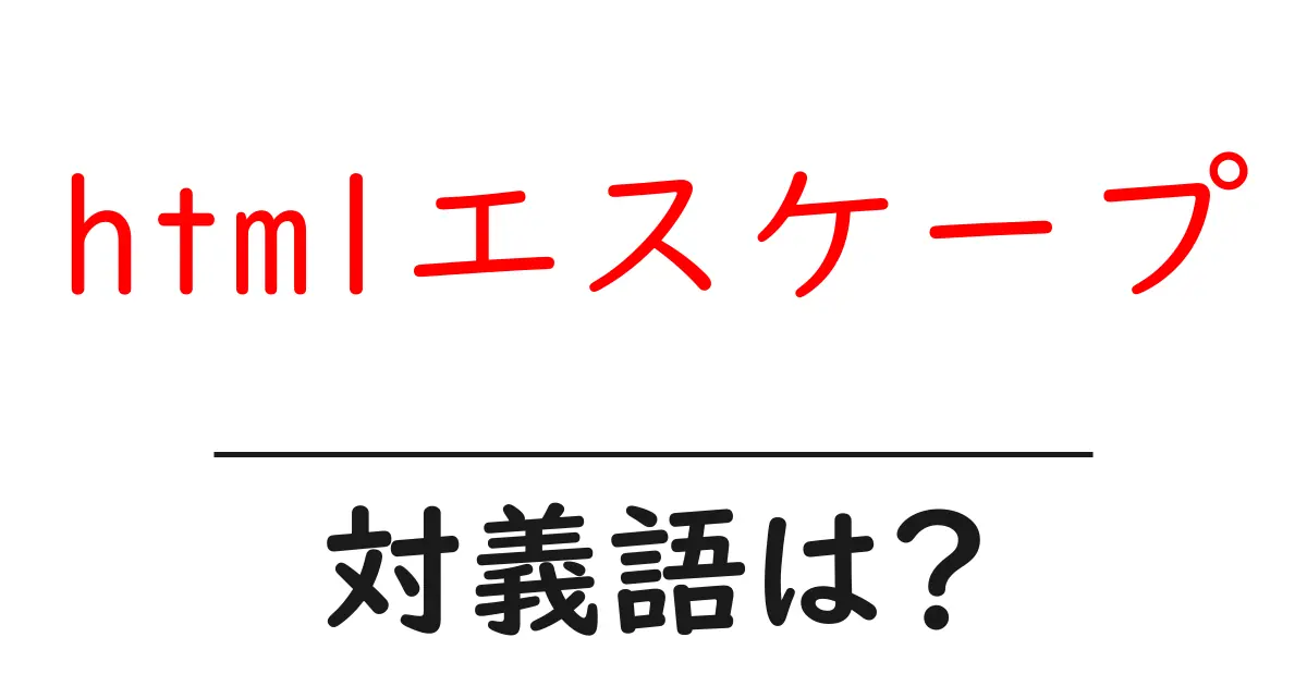 htmlエスケープの対義語・反対語を使用例を交えて分かりやすく解説!