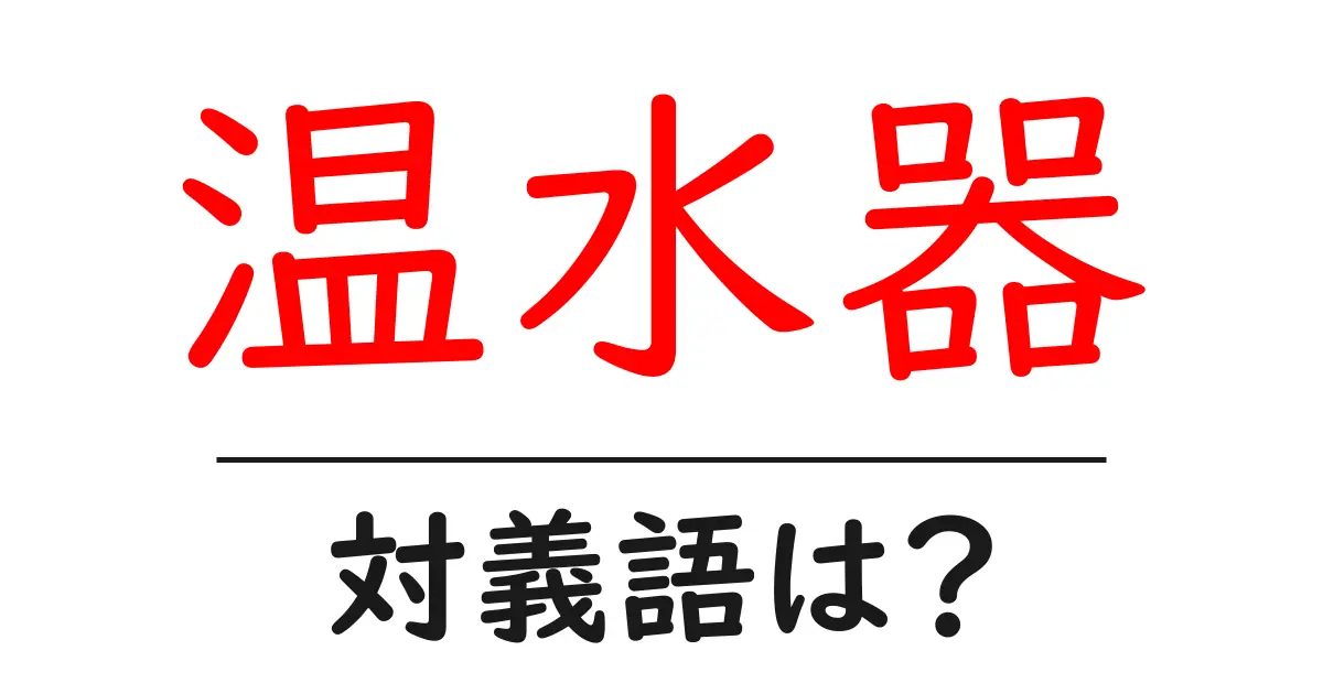 温水器の対義語・反対語を使用例を交えて分かりやすく解説!