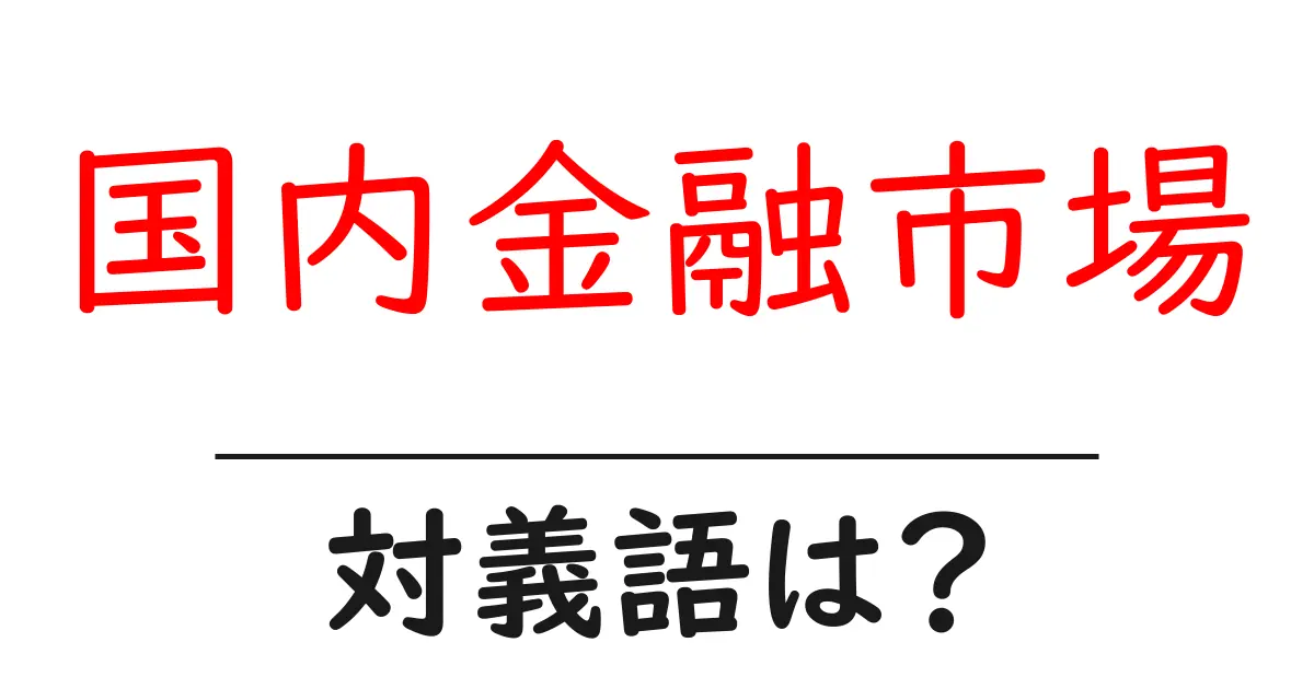 国内金融市場の対義語・反対語を使用例を交えて分かりやすく解説!