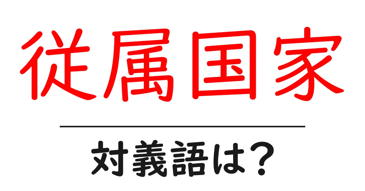 従属国家の対義語・反対語を使用例を交えて分かりやすく解説!