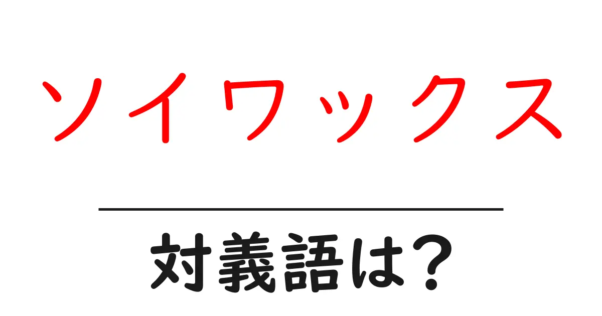 ソイワックスの対義語・反対語を使用例を交えて分かりやすく解説!