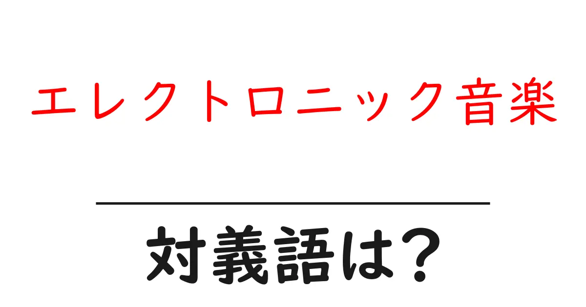 エレクトロニック音楽の対義語・反対語を使用例を交えて分かりやすく解説!