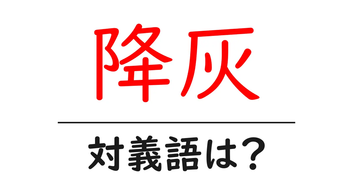 降灰の対義語・反対語を使用例を交えて分かりやすく解説！