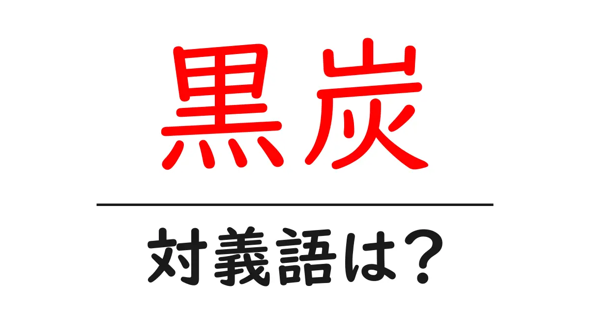 黒炭の対義語・反対語を使用例を交えて分かりやすく解説!