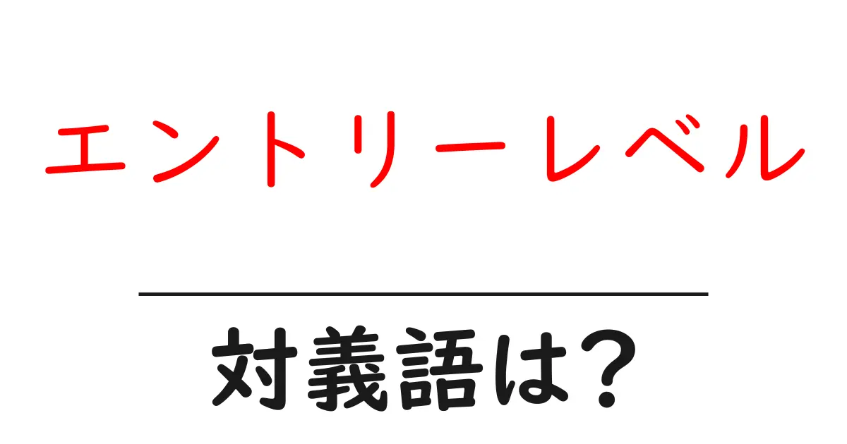 エントリーレベルの対義語・反対語を使用例を交えて分かりやすく解説!