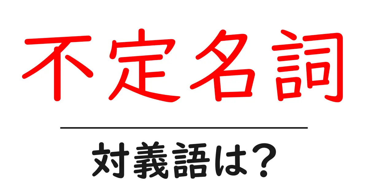 不定名詞の対義語・反対語を使用例を交えて分かりやすく解説!