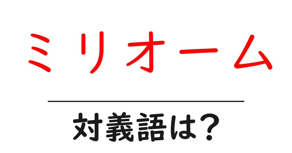 ミリオームの対義語・反対語を使用例を交えて分かりやすく解説!
