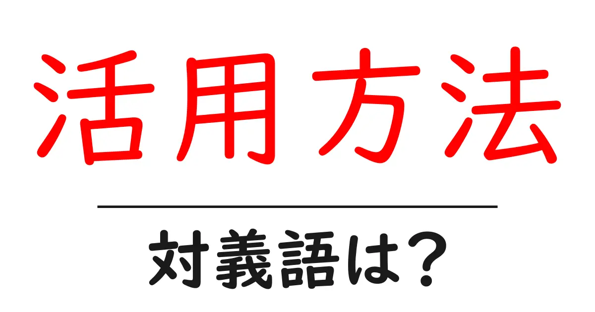 活用方法の対義語・反対語を使用例を交えて分かりやすく解説!
